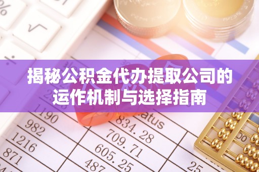 昌邑揭秘公积金代办提取公司的运作机制与选择指南