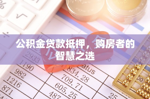 昌邑公积金贷款抵押，购房者的智慧之选