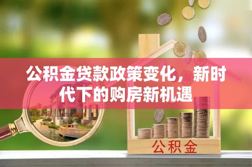 昌邑公积金贷款政策变化，新时代下的购房新机遇