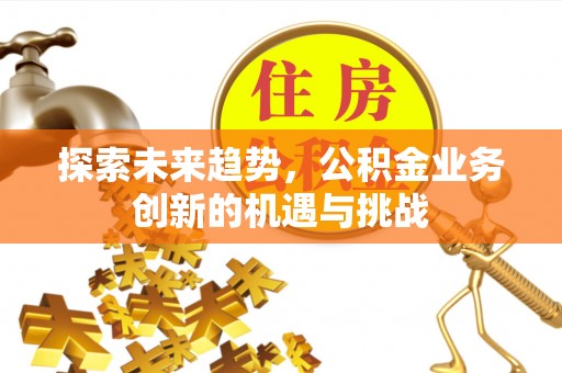 昌邑探索未来趋势，公积金业务创新的机遇与挑战