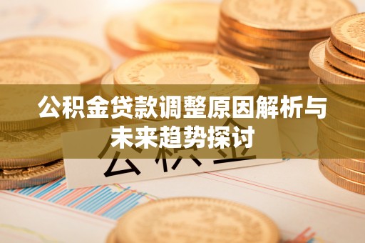 昌邑公积金贷款调整原因解析与未来趋势探讨