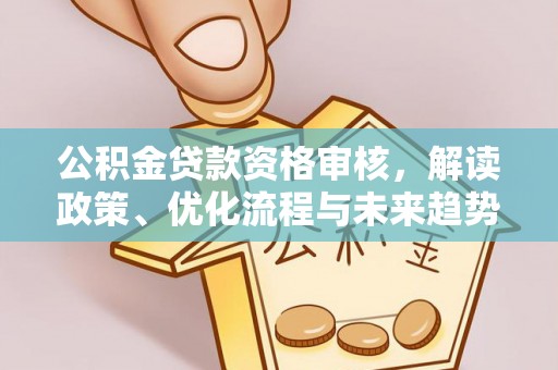 昌邑公积金贷款资格审核，解读政策、优化流程与未来趋势