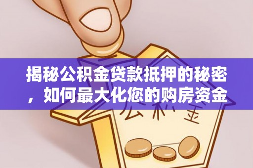 昌邑揭秘公积金贷款抵押的秘密，如何最大化您的购房资金