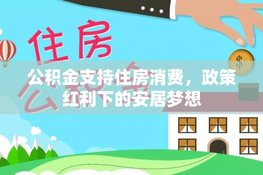 昌邑公积金支持住房消费，政策红利下的安居梦想
