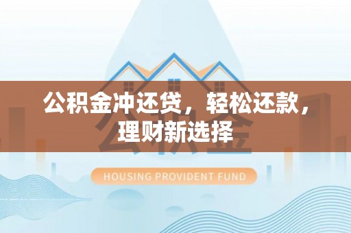 昌邑公积金冲还贷，轻松还款，理财新选择