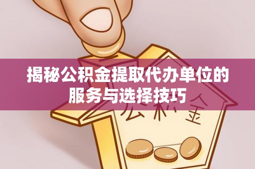 昌邑揭秘公积金提取代办单位的服务与选择技巧