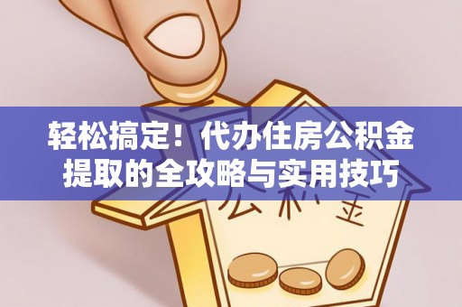 昌邑轻松搞定！代办住房公积金提取的全攻略与实用技巧