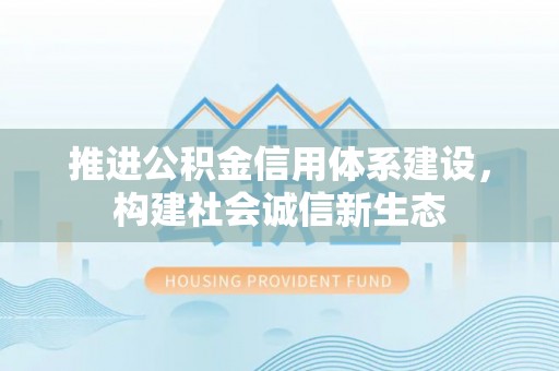 昌邑推进公积金信用体系建设，构建社会诚信新生态
