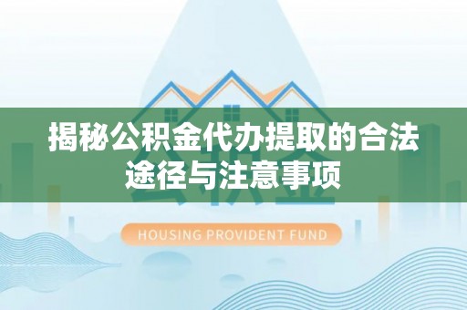昌邑揭秘公积金代办提取的合法途径与注意事项