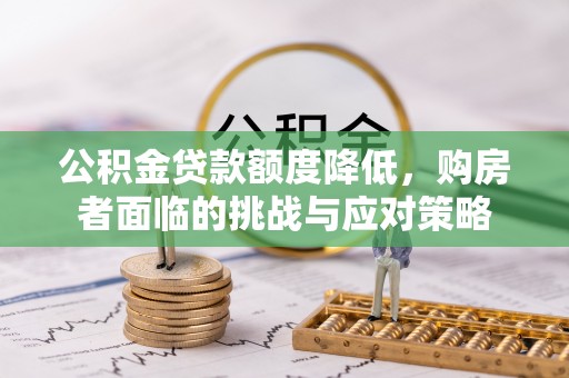 昌邑公积金贷款额度降低，购房者面临的挑战与应对策略