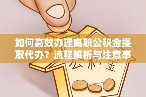 昌邑如何高效办理离职公积金提取代办？流程解析与注意事项