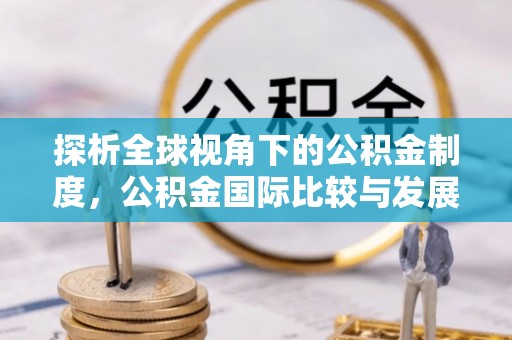 昌邑探析全球视角下的公积金制度，公积金国际比较与发展趋势