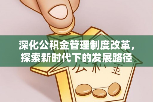 昌邑深化公积金管理制度改革，探索新时代下的发展路径