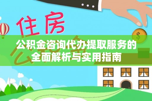 昌邑公积金咨询代办提取服务的全面解析与实用指南