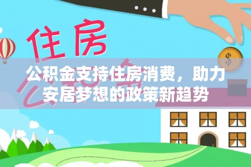 昌邑公积金支持住房消费，助力安居梦想的政策新趋势