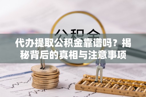 昌邑代办提取公积金靠谱吗？揭秘背后的真相与注意事项