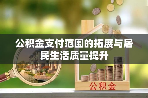 昌邑公积金支付范围的拓展与居民生活质量提升