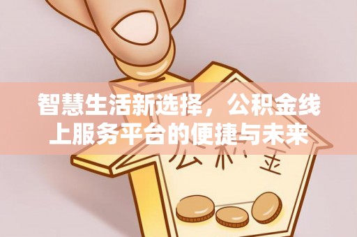 昌邑智慧生活新选择，公积金线上服务平台的便捷与未来