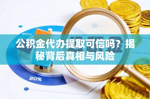 昌邑公积金代办提取可信吗？揭秘背后真相与风险