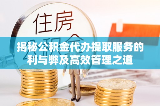 昌邑揭秘公积金代办提取服务的利与弊及高效管理之道