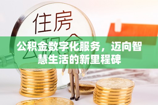 昌邑公积金数字化服务，迈向智慧生活的新里程碑