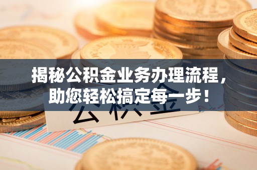 昌邑揭秘公积金业务办理流程，助您轻松搞定每一步！