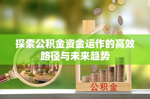 昌邑探索公积金资金运作的高效路径与未来趋势