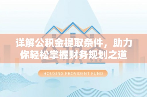 昌邑详解公积金提取条件，助力你轻松掌握财务规划之道