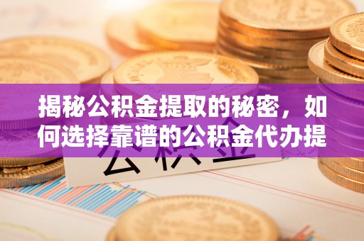 昌邑揭秘公积金提取的秘密，如何选择靠谱的公积金代办提取公司