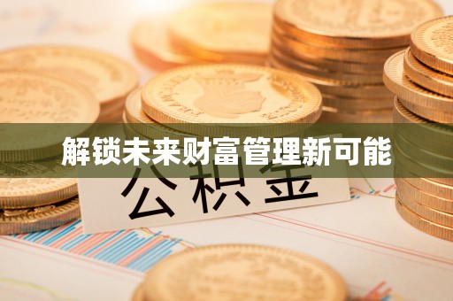 昌邑解锁未来财富管理新可能