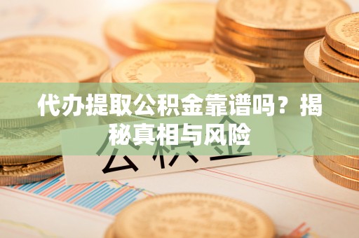 昌邑代办提取公积金靠谱吗？揭秘真相与风险