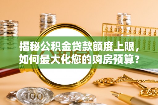 昌邑揭秘公积金贷款额度上限，如何最大化您的购房预算？