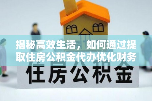 昌邑揭秘高效生活，如何通过提取住房公积金代办优化财务管理