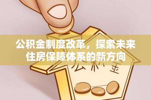 昌邑公积金制度改革，探索未来住房保障体系的新方向
