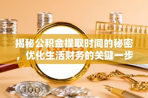 昌邑揭秘公积金提取时间的秘密，优化生活财务的关键一步