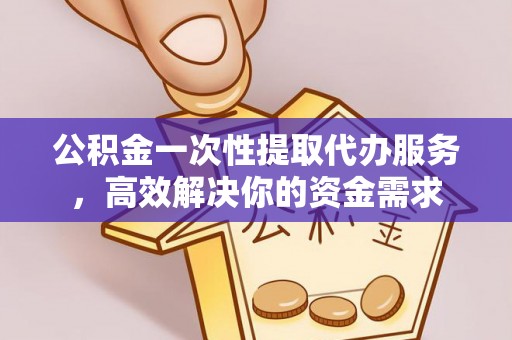 昌邑公积金一次性提取代办服务，高效解决你的资金需求