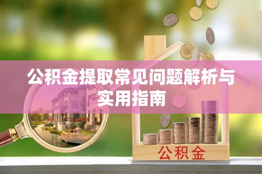 昌邑公积金提取常见问题解析与实用指南