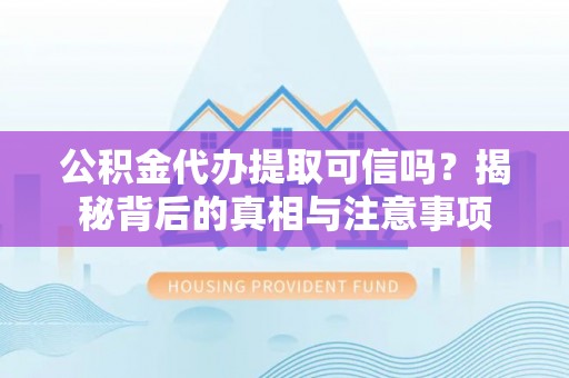 昌邑公积金代办提取可信吗？揭秘背后的真相与注意事项