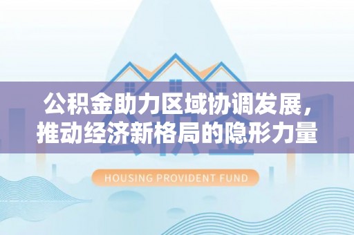 昌邑公积金助力区域协调发展，推动经济新格局的隐形力量