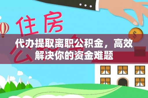 昌邑代办提取离职公积金，高效解决你的资金难题