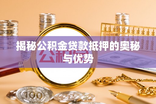 昌邑揭秘公积金贷款抵押的奥秘与优势