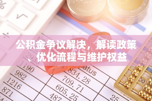 昌邑公积金争议解决，解读政策、优化流程与维护权益