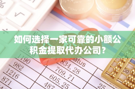 昌邑如何选择一家可靠的小额公积金提取代办公司？