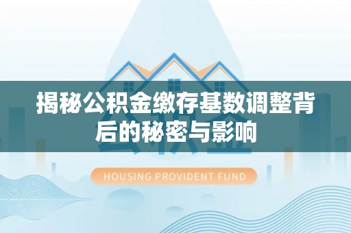 昌邑揭秘公积金缴存基数调整背后的秘密与影响