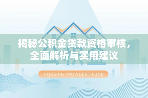 昌邑揭秘公积金贷款资格审核，全面解析与实用建议