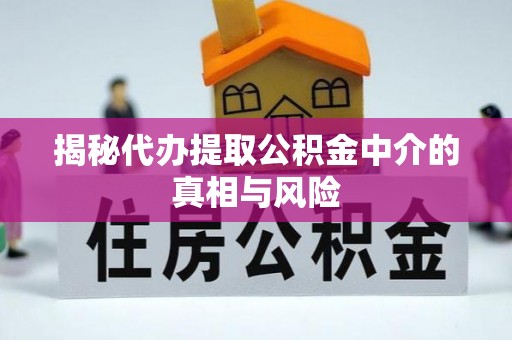 昌邑揭秘代办提取公积金中介的真相与风险