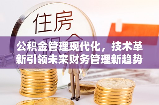 昌邑公积金管理现代化，技术革新引领未来财务管理新趋势