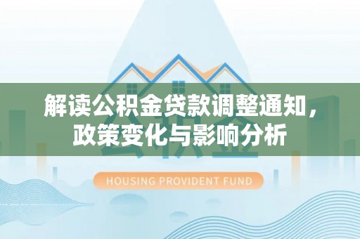 昌邑解读公积金贷款调整通知，政策变化与影响分析