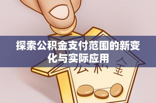 昌邑探索公积金支付范围的新变化与实际应用