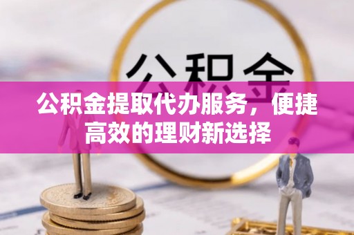 昌邑公积金提取代办服务，便捷高效的理财新选择